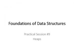 Foundations of Data Structures Practical Session 9 Heaps