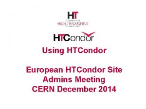 Using HTCondor European HTCondor Site Admins Meeting CERN