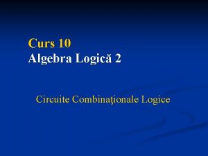 Curs 10 Algebra Logic 2 Circuite Combinaionale Logice