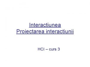 Interactiunea Proiectarea interactiunii HCI curs 3 Predarea laboratoarelor