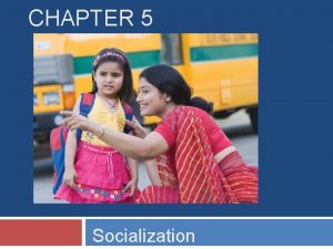 CHAPTER 5 Socialization Chapter Outline Becoming a Social