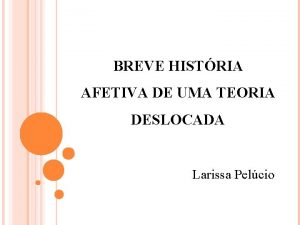 BREVE HISTRIA AFETIVA DE UMA TEORIA DESLOCADA Larissa