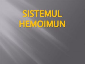 SISTEMUL HEMOIMUN SISTEMUL HEMOIMUN 1 2 3 Cuprinde