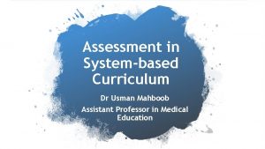 Assessment in Systembased Curriculum Dr Usman Mahboob Assistant