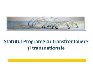 Statutul Programelor transfrontaliere i transnaionale Programul Operaional Comun