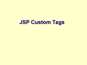 JSP Custom Tags Agenda Part I Tags Actions