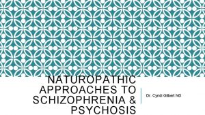 NATUROPATHIC APPROACHES TO SCHIZOPHRENIA PSYCHOSIS Dr Cyndi Gilbert