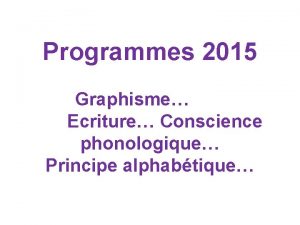 Programmes 2015 Graphisme Ecriture Conscience phonologique Principe alphabtique