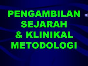 PENGAMBILAN SEJARAH KLINIKAL METODOLOGI Objektif Am Am Memberi