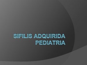 SIFILIS ADQUIRIDA PEDIATRIA Concepto La sfilis es una