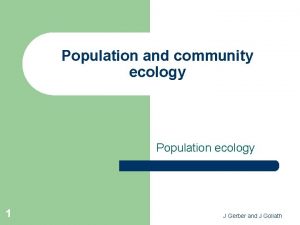Population and community ecology Population ecology 1 J
