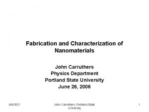 Fabrication and Characterization of Nanomaterials John Carruthers Physics