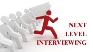 NEXT LEVEL INTERVIEWING NEXT LEVEL INTERVIEWING YOURE THE