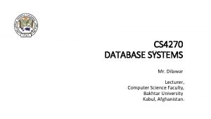 CS 4270 DATABASE SYSTEMS Mr Dilawar Lecturer Computer