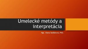 Umeleck metdy a interpretcia Mgr Alena Sedlkov Ph