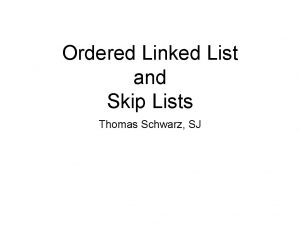Ordered Linked List and Skip Lists Thomas Schwarz