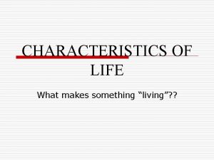 CHARACTERISTICS OF LIFE What makes something living What