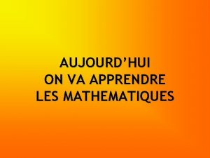 AUJOURDHUI ON VA APPRENDRE LES MATHEMATIQUES Le but