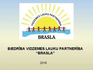 BIEDRBA VIDZEMES LAUKU PARTNERBA BRASLA 2016 Sadarbbas organizcija