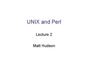 UNIX and Perl Lecture 2 Matt Hudson Review