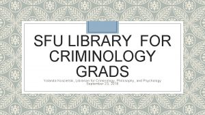 SFU LIBRARY FOR CRIMINOLOGY GRADS Yolanda Koscielski Librarian