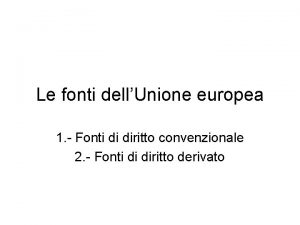 Le fonti dellUnione europea 1 Fonti di diritto