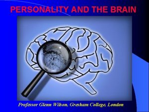 PERSONALITY AND THE BRAIN Professor Glenn Wilson Gresham