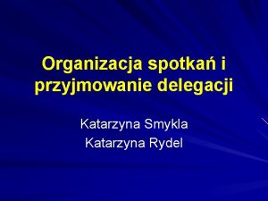 Organizacja spotka i przyjmowanie delegacji Katarzyna Smykla Katarzyna