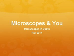 Microscopes You Microscopes in Depth Fall 2017 Microscopes