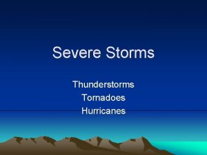 Severe Storms Thunderstorms Tornadoes Hurricanes What are severe