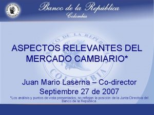 ASPECTOS RELEVANTES DEL MERCADO CAMBIARIO Juan Mario Laserna