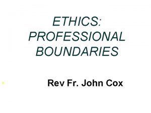 ETHICS PROFESSIONAL BOUNDARIES Rev Fr John Cox ETHICS