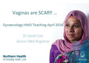 Vaginas are SCARY Gynaecology HMO Teaching April 2018
