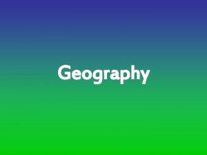 Geography 5 Themes of Geography Location Absolute Relative