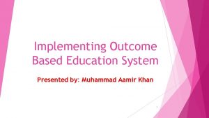 Implementing Outcome Based Education System Presented by Muhammad