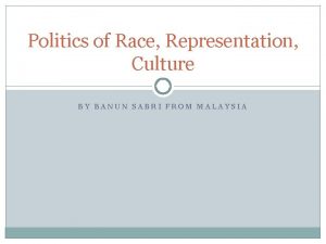 Politics of Race Representation Culture BY BANUN SABRI