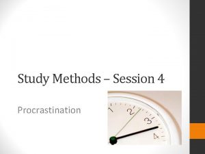 Study Methods Session 4 Procrastination What is Procrastination