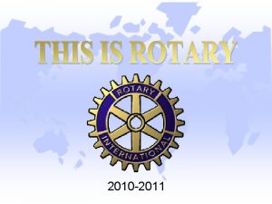 2010 2011 rotary THIS IS ROTARY Rotary is