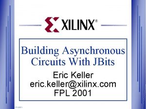 Building Asynchronous Circuits With JBits Eric Keller eric