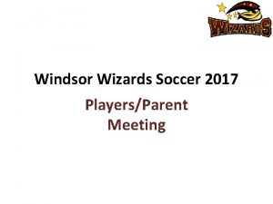 Windsor Wizards Soccer 2017 PlayersParent Meeting Agenda Coaches