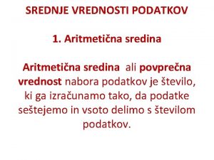 SREDNJE VREDNOSTI PODATKOV 1 Aritmetina sredina ali povprena