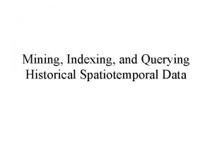 Mining Indexing and Querying Historical Spatiotemporal Data Motivation