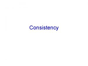 Consistency What is consistency Consistency model A constraint