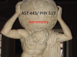 AST 443 PHY 517 Astrometry Astrometry Your detector