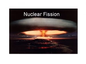 Nuclear Fission Nuclear Fission The word FISSION means