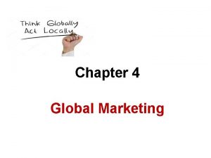 Chapter 4 Global Marketing Global Marketing Objectives Describe