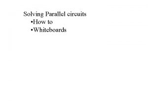 Solving Parallel circuits How to Whiteboards Parallel circuits