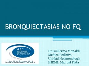 BRONQUIECTASIAS NO FQ Dr Guillermo Monaldi Mdico Pediatra