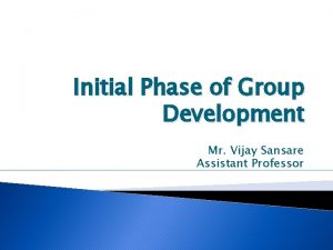 Initial Phase of Group Development Mr Vijay Sansare