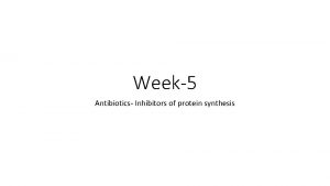 Week5 Antibiotics Inhibitors of protein synthesis Inhibitors of